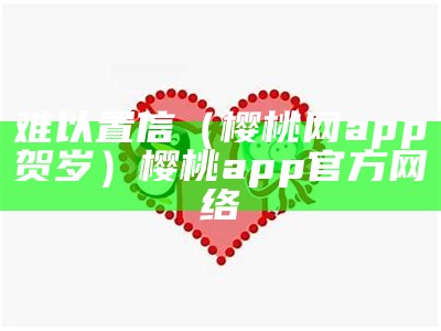 墙裂推荐（樱桃s软件下载）樱桃软件下载地方（樱桃软件app下载软件,安装）