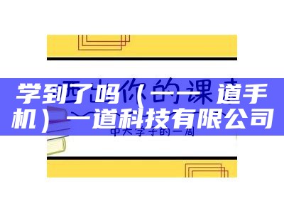 学到了吗（一一夲道手机）一道科技有限公司