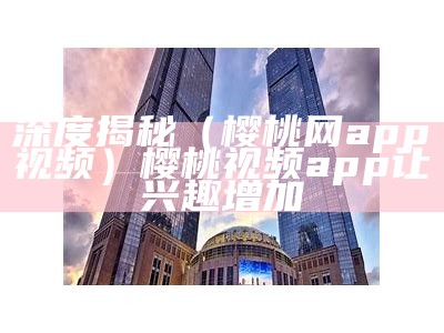 干货满满（樱桃无码app）樱桃视频第八百五十七（樱桃视频让兴无处可逃）