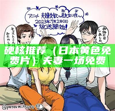 硬核推荐（日本黄色免费片）夫妻一场免费