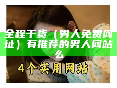 全程干货（男人免费网址）有推荐的男人网站么