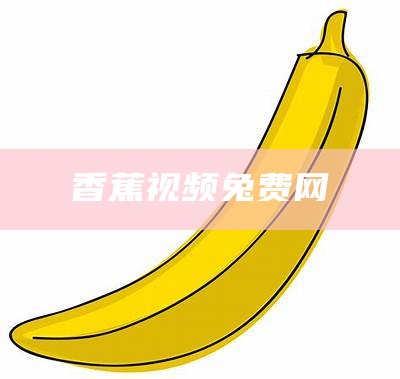 香蕉视频兔费网