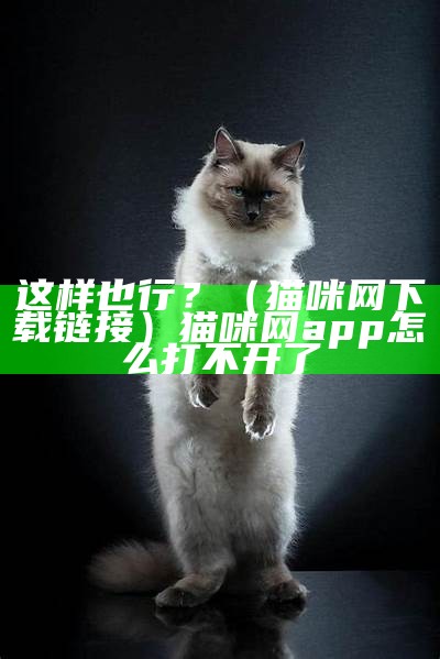 这样也行？（猫咪网下载链接）猫咪网app怎么打不开了（猫咪网app下载 下载）