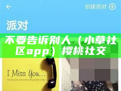 不要告诉别人（小草社区app）樱桃社交（小草社交2019）