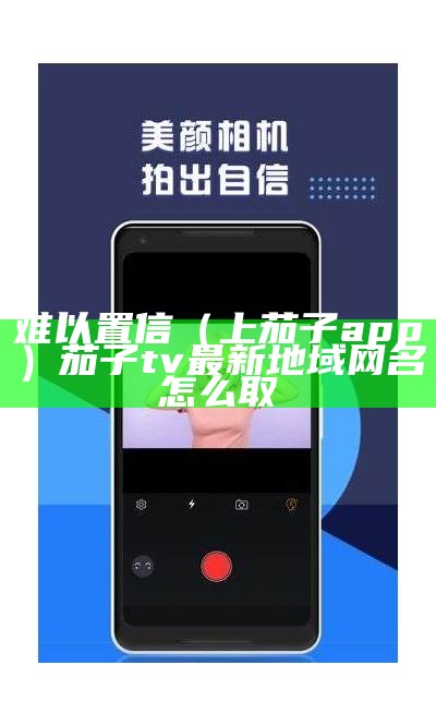 难以置信（上茄子app）茄子tv最新地域网名怎么取