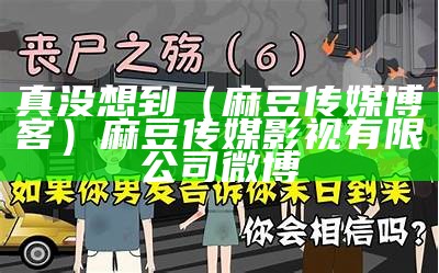 真没想到（麻豆传媒博客）麻豆传媒影视有限公司微博（麻豆传媒的微博）