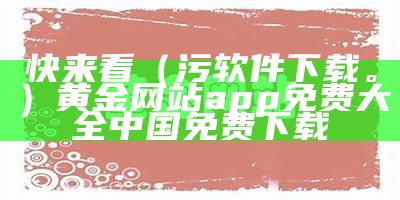 快来看（污软件下载。）黄金网站app免费大全中国免费下载