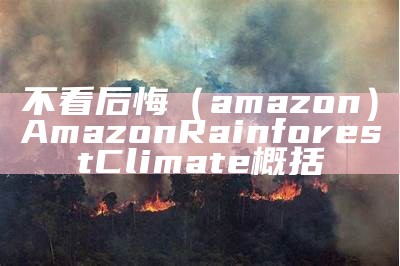 不看后悔（amazon）Amazon Rainforest Climate概括