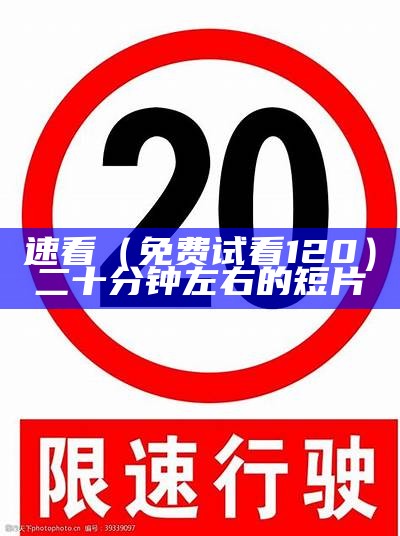 速看（免费试看120）二十分钟左右的短片（120 s试看5次）