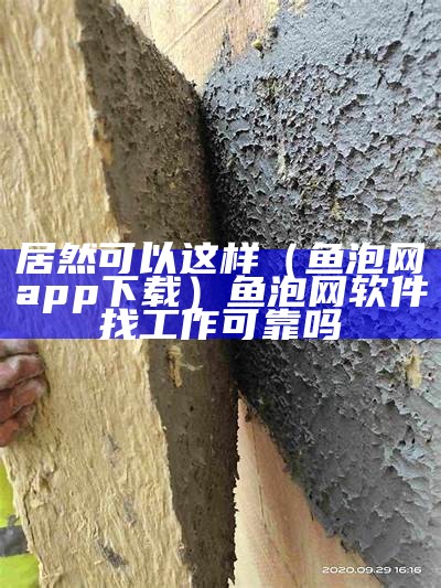 居然可以这样（鱼泡网app下载）鱼泡网软件找工作可靠吗（请问鱼泡网是正规网站吗）