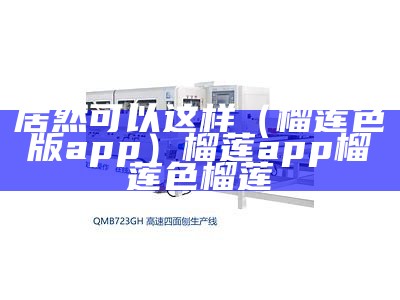 居然可以这样（榴莲色版app）榴莲app榴莲色榴莲