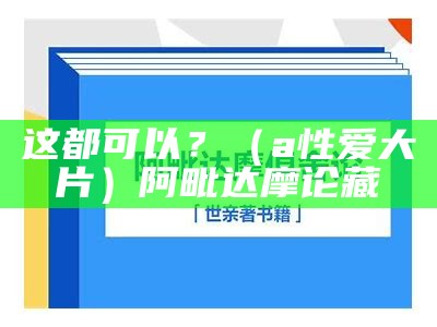 这都可以？（a性爱大片）阿毗达摩论藏（apil）