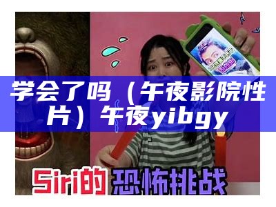 学会了吗（午夜影院性片）午夜yibgy