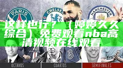 这样也行？（婷婷久久综合）免费观看nba高清视频在线观看