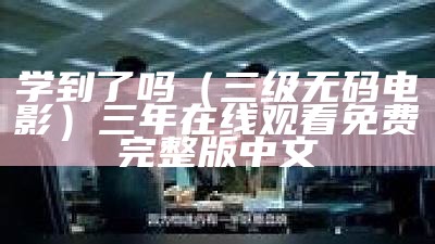 学到了吗（三级无码电影）三年在线观看免费完整版中文