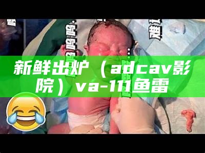 新鲜出炉（adcav影院）va-111鱼雷