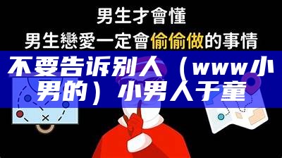 不要告诉别人（www小男的）小男人 于童