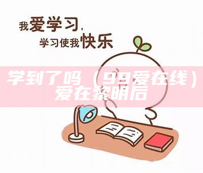 学到了吗（99爱在线）爱在黎明后（学到了吗?）