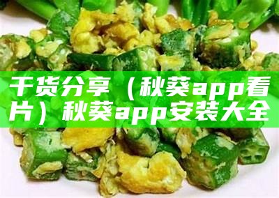 干货分享（秋葵app看片）秋葵app安装大全