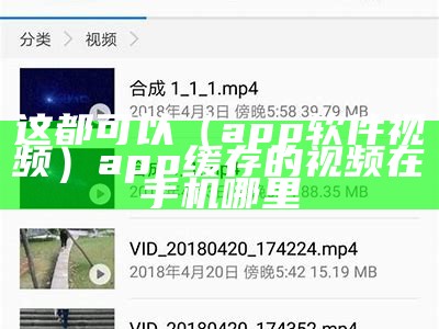 这都可以（app软件视频）app缓存的视频在手机哪里（app缓存视频下载）