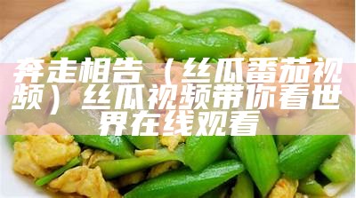 奔走相告（丝瓜番茄视频）丝瓜视频带你看世界在线观看