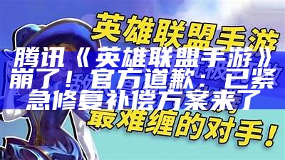 腾讯《英雄联盟手游》崩了！官方道歉：已紧急修复 补偿方案来了