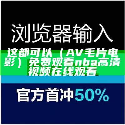 这都可以（AV毛片电影）免费观看nba高清视频在线观看