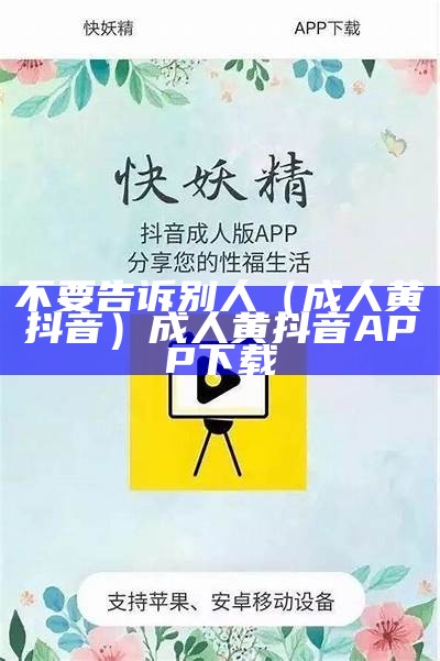 不要告诉别人（成人黄抖音）成人黄抖音APP下载