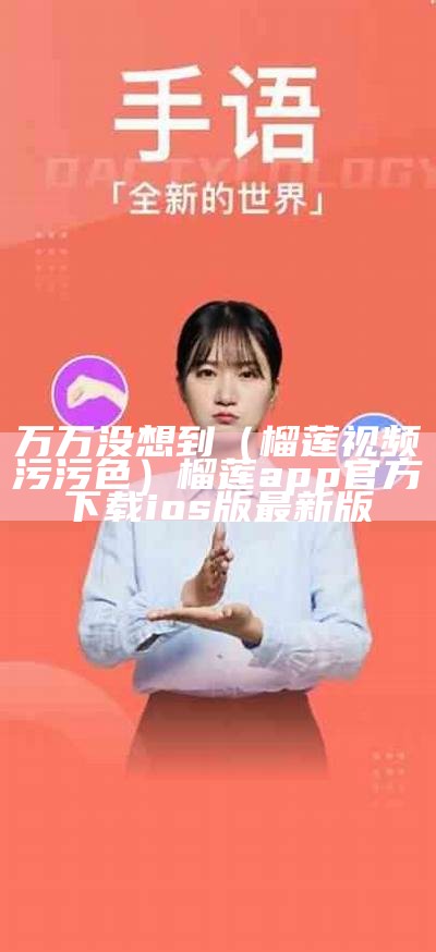 万万没想到（榴莲视频污污色）榴莲app官方下载ios版最新版