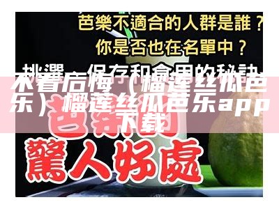 不看后悔（榴莲丝瓜芭乐）榴莲丝瓜芭乐app下载