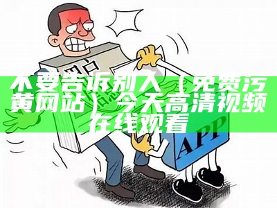 不要告诉别人（免费污黄网站）今天高清视频在线观看