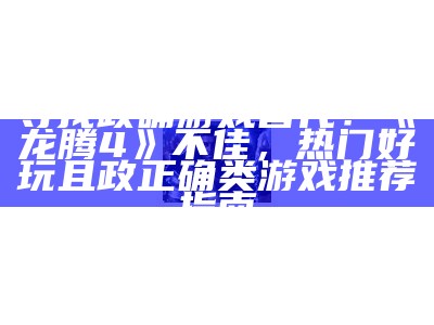 寻找政确游戏替代：《龙腾4》不佳，热门好玩且政正确类游戏推荐指南