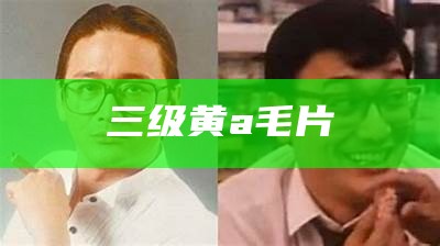 三级黄a毛片