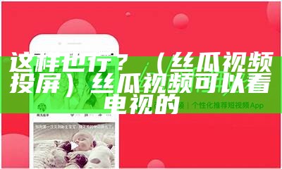 这样也行？（丝瓜视频投屏）丝瓜视频可以看电视的