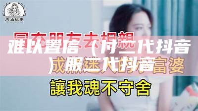 难以置信（付二代抖音）服二代抖音