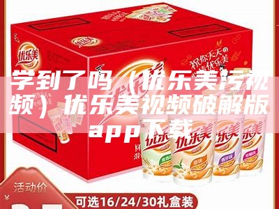 学到了吗（优乐美污视频）优乐美视频破解版app下载（优乐美app安卓版免费下载）