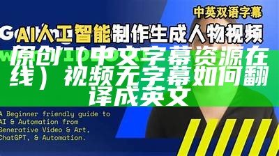 原创（中文字幕资源在线）视频无字幕如何翻译成英文（中文字幕翻译成英语）