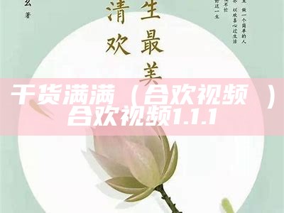 干货满满（合欢视频汚）合欢视频1.1.1