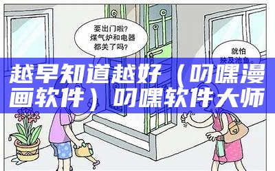 越早知道越好（叼嘿漫画软件）叼嘿软件大师（叼嘿一共有多少种方法）