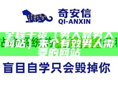 全程干货（男人靠男人网站）来个有效男人需要的网站（网址 男人）