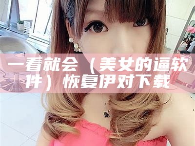 一看就会（美女的逼软件）恢复伊对下载