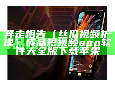 奔走相告（丝瓜视频护理）成品短视频app软件大全版下载苹果