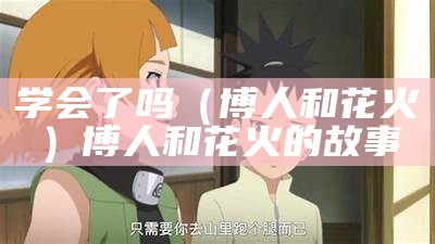 学会了吗（博人和花火）博人和花火的故事（花火和博人一起）