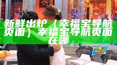 新鲜出炉（幸福宝导航页面）幸福宝导航页面在哪