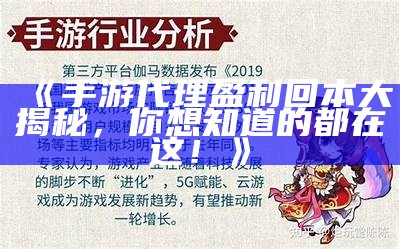 《手游代理盈利回本大揭秘，你想知道的都在这！》（手游代理平台的多少钱）