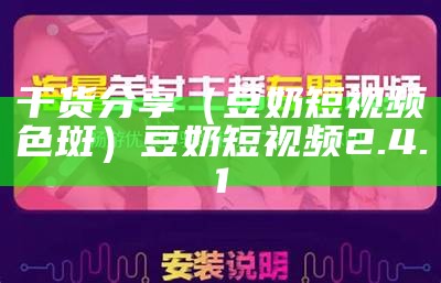 干货分享（豆奶短视频色斑）豆奶短视频2.4.1（豆奶短视频2.1.0）