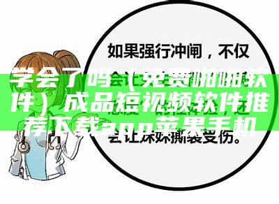 学会了吗（免费啪啪软件）成品短视频软件推荐下载app苹果手机