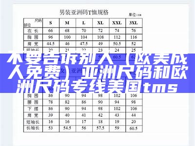 不要告诉别人（欧美成人免费）亚洲尺码和欧洲尺码专线美国tms