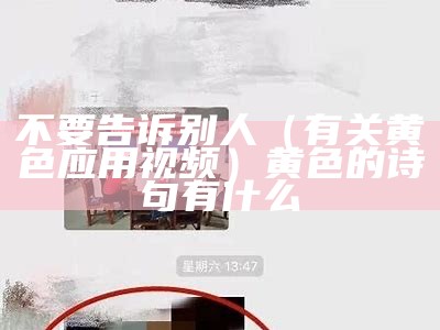 不要告诉别人（有关黄色应用视频）黄色的诗句有什么