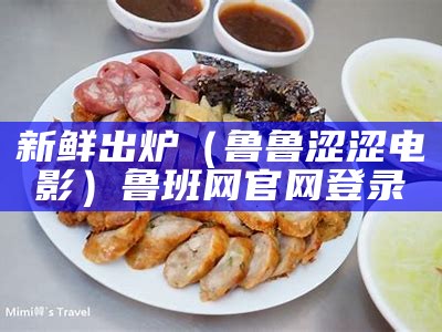 新鲜出炉（鲁鲁涩涩电影）鲁班网官网登录（鲁阿鲁鲁鲁吧）